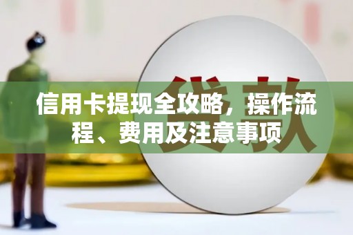 喀什信用卡提现全攻略，操作流程、费用及注意事项