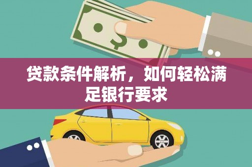 喀什贷款条件解析，如何轻松满足银行要求