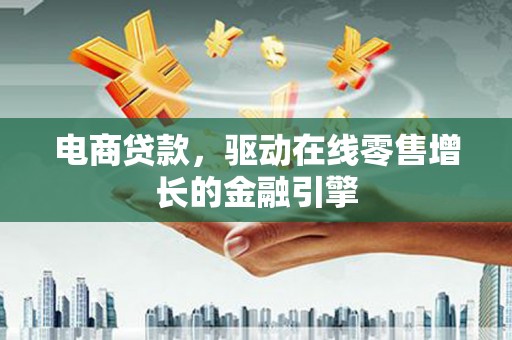 喀什电商贷款，驱动在线零售增长的金融引擎