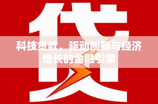 喀什科技贷款，驱动创新与经济增长的金融引擎