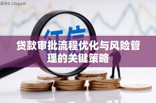 喀什贷款审批流程优化与风险管理的关键策略