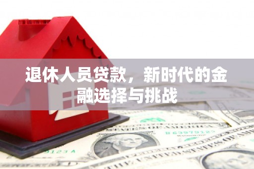 喀什退休人员贷款，新时代的金融选择与挑战