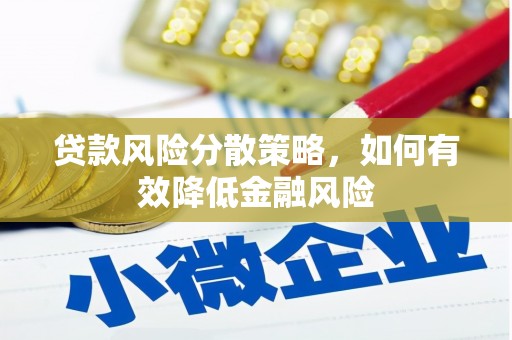 喀什贷款风险分散策略，如何有效降低金融风险
