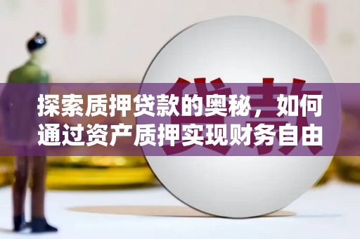 喀什探索质押贷款的奥秘，如何通过资产质押实现财务自由