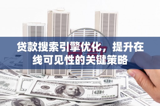 喀什贷款搜索引擎优化，提升在线可见性的关键策略