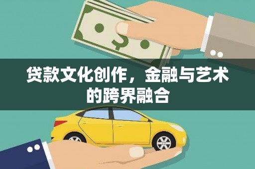 喀什贷款文化创作，金融与艺术的跨界融合
