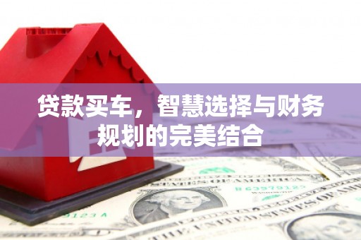 喀什贷款买车，智慧选择与财务规划的完美结合