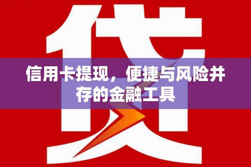 喀什信用卡提现，便捷与风险并存的金融工具