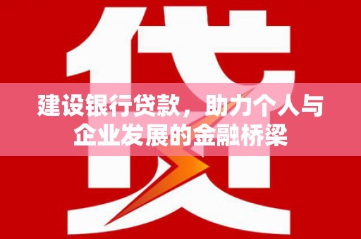 喀什建设银行贷款，助力个人与企业发展的金融桥梁