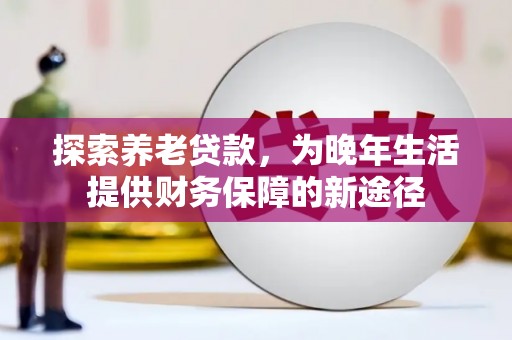 喀什探索养老贷款，为晚年生活提供财务保障的新途径