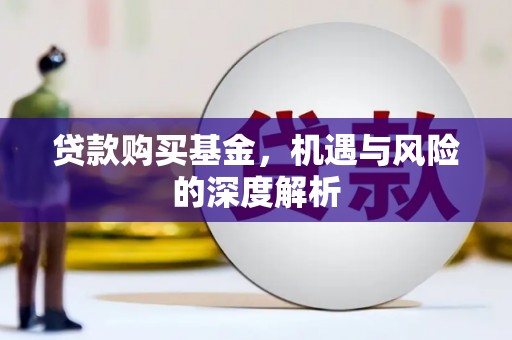 喀什贷款购买基金，机遇与风险的深度解析