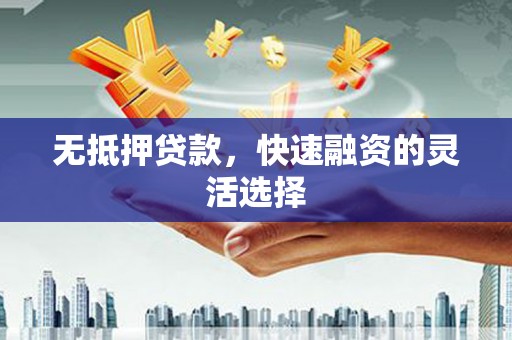 喀什无抵押贷款，快速融资的灵活选择