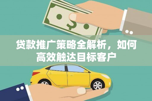 喀什贷款推广策略全解析，如何高效触达目标客户