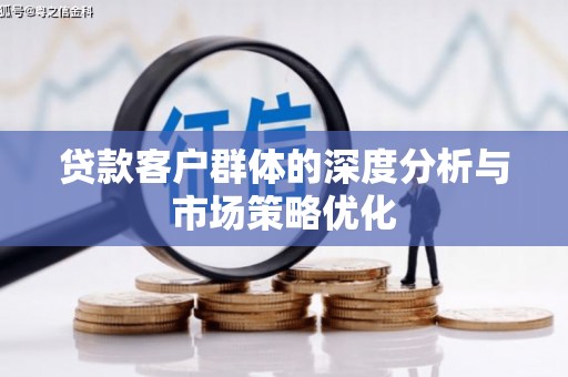 喀什贷款客户群体的深度分析与市场策略优化