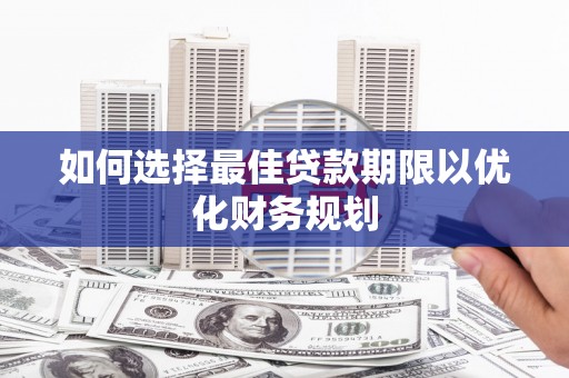 喀什如何选择最佳贷款期限以优化财务规划