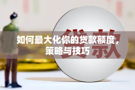 喀什如何最大化你的贷款额度，策略与技巧