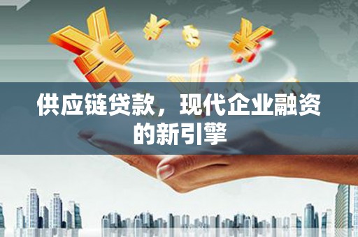 喀什供应链贷款，现代企业融资的新引擎