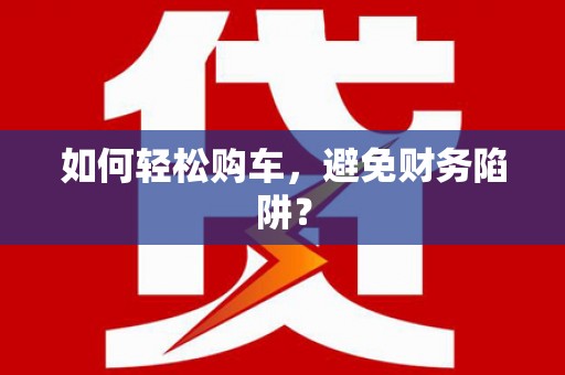 喀什如何轻松购车，避免财务陷阱？