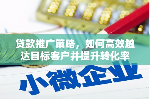 喀什贷款推广策略，如何高效触达目标客户并提升转化率