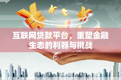 喀什互联网贷款平台，重塑金融生态的利器与挑战