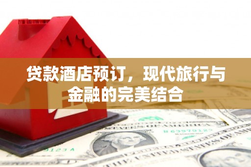 喀什贷款酒店预订，现代旅行与金融的完美结合