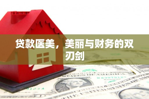 喀什贷款医美，美丽与财务的双刃剑