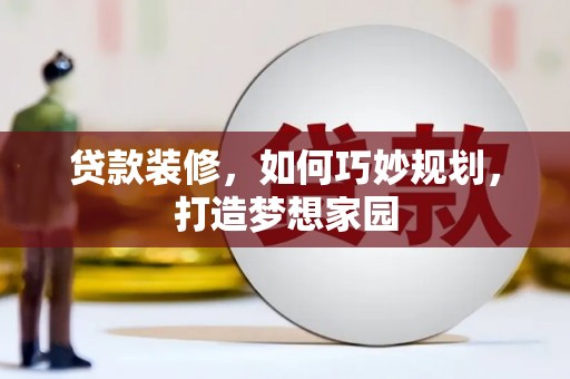 喀什贷款装修，如何巧妙规划，打造梦想家园