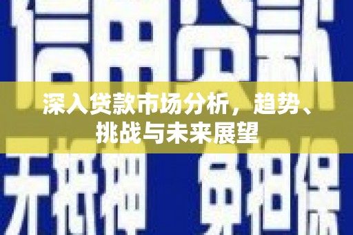 喀什深入贷款市场分析，趋势、挑战与未来展望