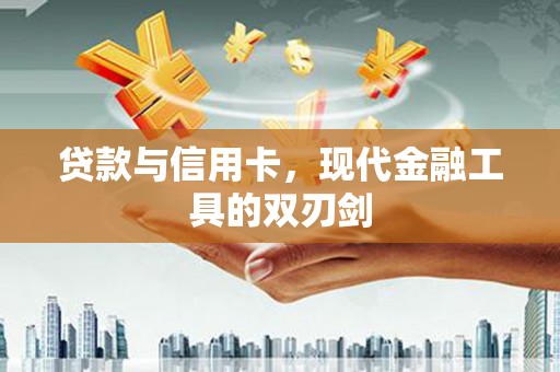 喀什贷款与信用卡，现代金融工具的双刃剑