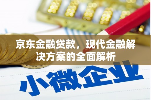 喀什京东金融贷款，现代金融解决方案的全面解析