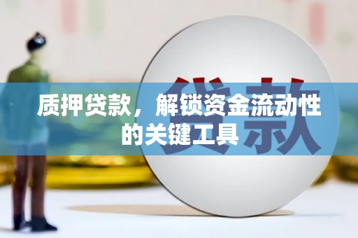 喀什质押贷款，解锁资金流动性的关键工具