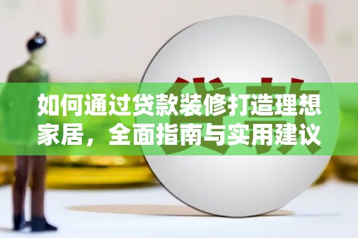 喀什如何通过贷款装修打造理想家居，全面指南与实用建议