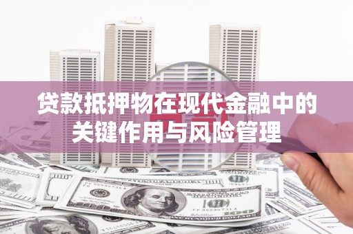 喀什贷款抵押物在现代金融中的关键作用与风险管理