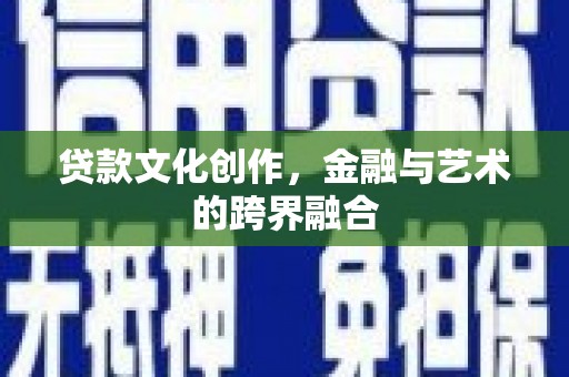 喀什贷款文化创作，金融与艺术的跨界融合