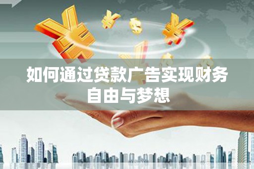 喀什如何通过贷款广告实现财务自由与梦想