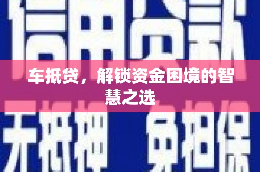 喀什车抵贷，解锁资金困境的智慧之选