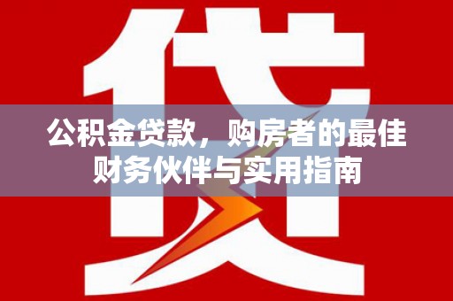 喀什公积金贷款，购房者的最佳财务伙伴与实用指南