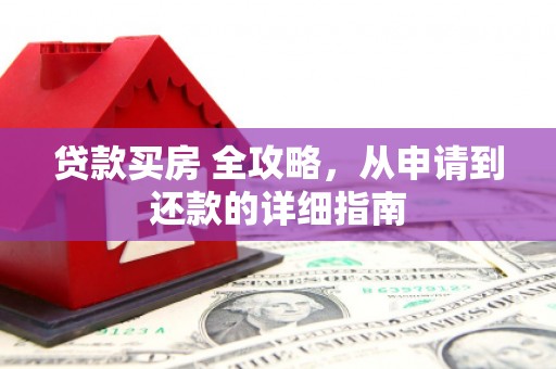 喀什贷款买房 全攻略，从申请到还款的详细指南