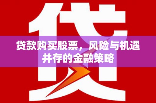 喀什贷款购买股票，风险与机遇并存的金融策略