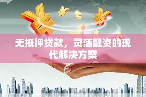 喀什无抵押贷款，灵活融资的现代解决方案