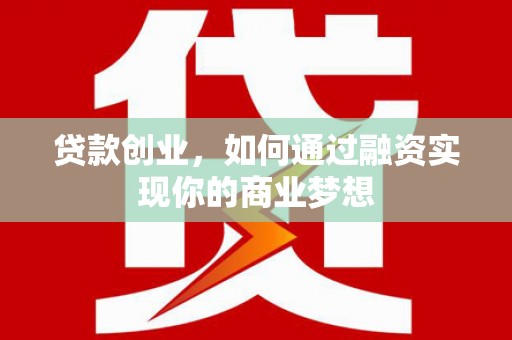 喀什贷款创业，如何通过融资实现你的商业梦想