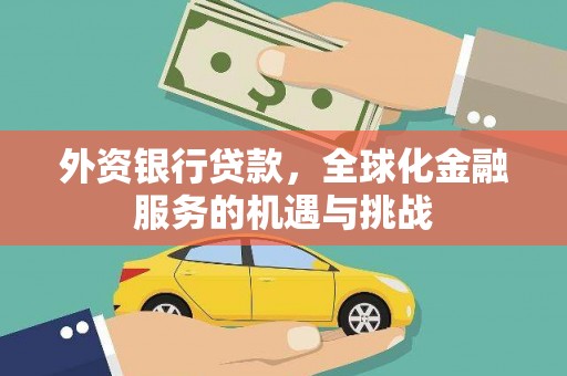 喀什外资银行贷款，全球化金融服务的机遇与挑战