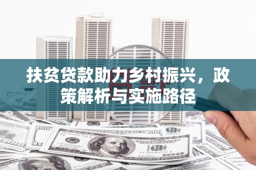 喀什扶贫贷款助力乡村振兴，政策解析与实施路径