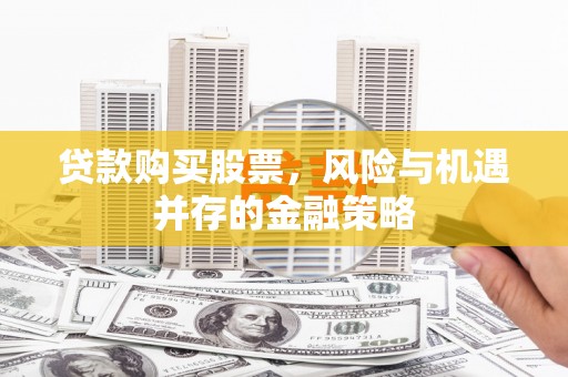 喀什贷款购买股票，风险与机遇并存的金融策略