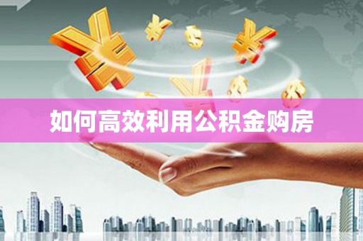 喀什如何高效利用公积金购房