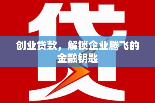 喀什创业贷款，解锁企业腾飞的金融钥匙
