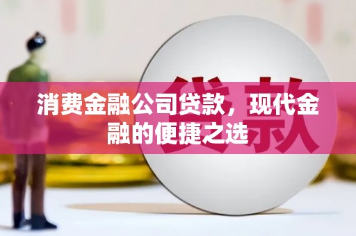 喀什消费金融公司贷款，现代金融的便捷之选