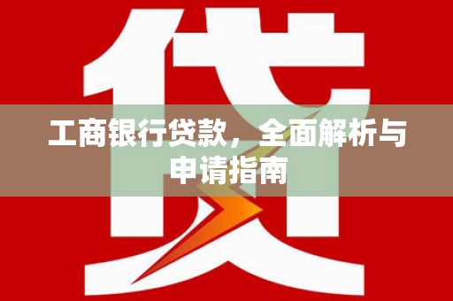 喀什工商银行贷款，全面解析与申请指南