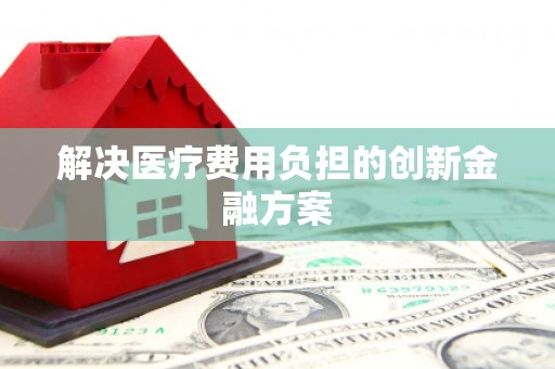 喀什解决医疗费用负担的创新金融方案