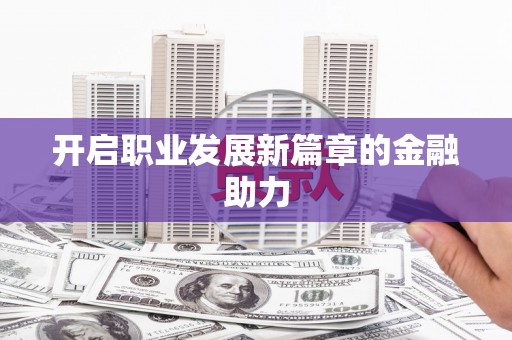 喀什开启职业发展新篇章的金融助力